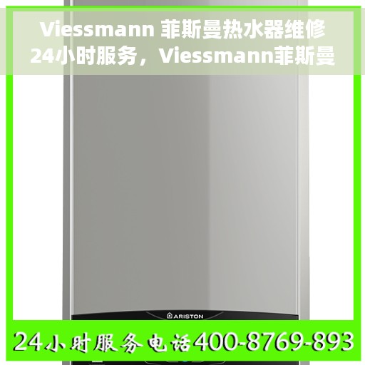Viessmann 菲斯曼热水器维修24小时服务，Viessmann菲斯曼热水器全天候维修服务指南