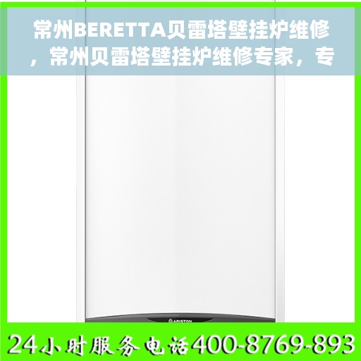 常州BERETTA贝雷塔壁挂炉维修，常州贝雷塔壁挂炉维修专家，专业解决故障，保障温暖供应