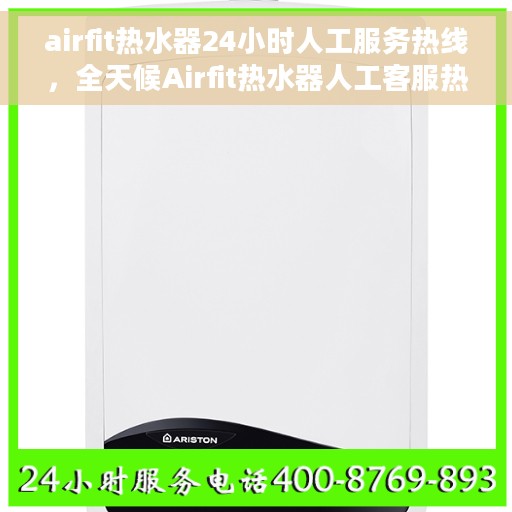 airfit热水器24小时人工服务热线，全天候Airfit热水器人工客服热线在线解答