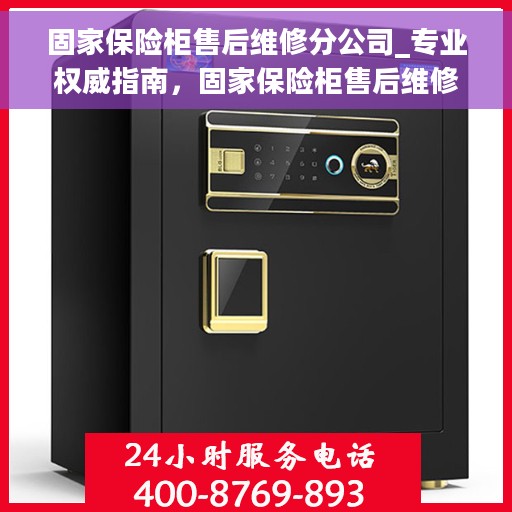 固家保险柜售后维修分公司_专业权威指南，固家保险柜售后维修分公司，专业权威指南解读