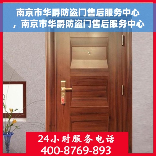 南京市华爵防盗门售后服务中心，南京市华爵防盗门售后服务中心，专业维修与服务的信赖之选