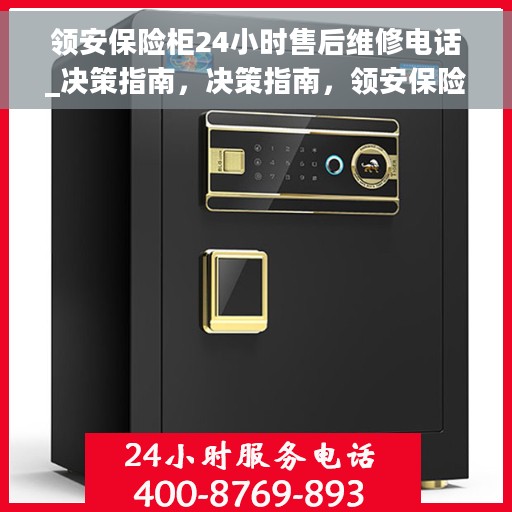 领安保险柜24小时售后维修电话_决策指南，决策指南，领安保险柜售后维修电话全天候服务，保障您的安全无忧