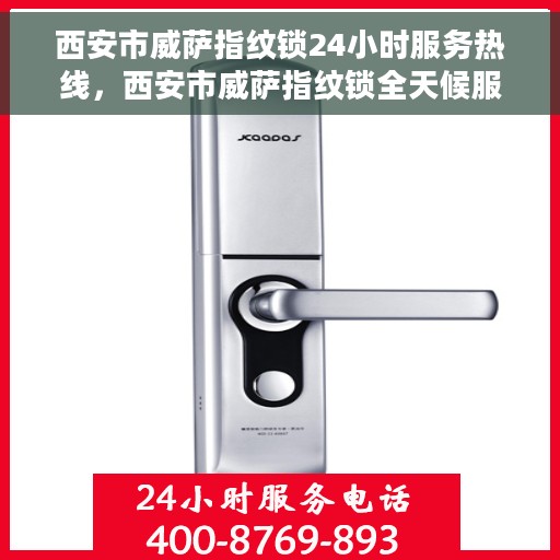 西安市威萨指纹锁24小时服务热线，西安市威萨指纹锁全天候服务热线，专业解锁您的安全之门