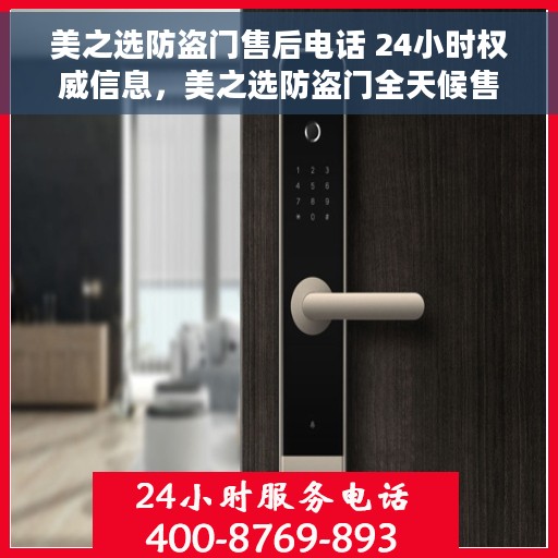 美之选防盗门售后电话 24小时权威信息，美之选防盗门全天候售后热线，权威服务保障即刻响应