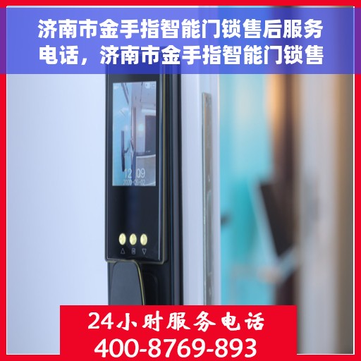 济南市金手指智能门锁售后服务电话，济南市金手指智能门锁售后服务热线，一站式专业维修与咨询解决方案