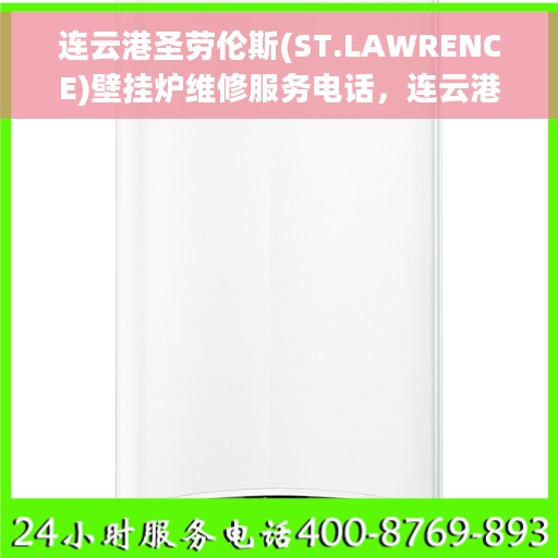 连云港圣劳伦斯(ST.LAWRENCE)壁挂炉维修服务电话，连云港圣劳伦斯壁挂炉维修热线及专业服务团队