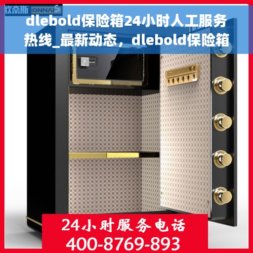 dlebold保险箱24小时人工服务热线_最新动态,dlebold保险箱全天候人工服务热线最新动态解析 dlebold保险箱24小时人工服务热线_最新动态,dlebold保险箱全天候人工服务热线最新动态解析