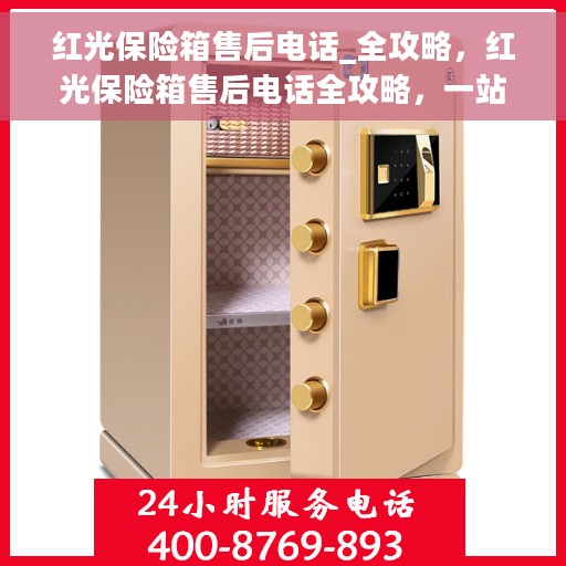 红光保险箱售后电话_全攻略,红光保险箱售后电话全攻略,一站式解决方案,让您无忧! 红光保险箱售后电话_全攻略,红光保险箱售后电话全攻略,一站式解决方案,让您无忧!