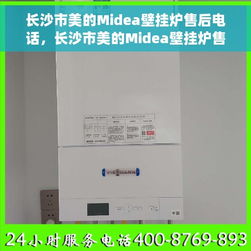 长沙市美的Midea壁挂炉售后电话，长沙市美的Midea壁挂炉售后服务热线及电话全攻略