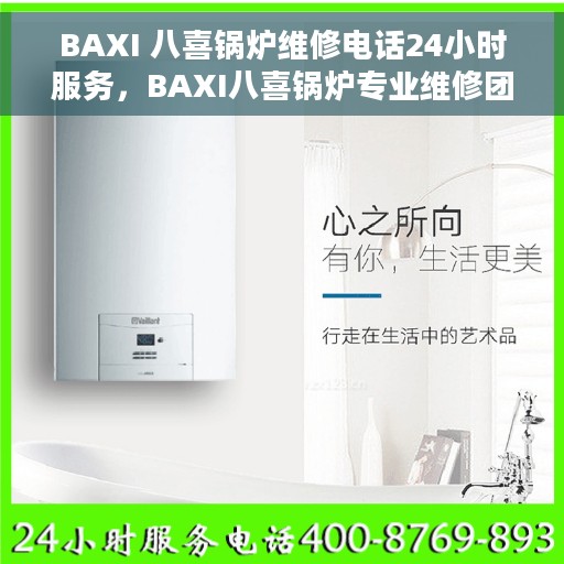 BAXI 八喜锅炉维修电话24小时服务，BAXI八喜锅炉专业维修团队全天候服务热线