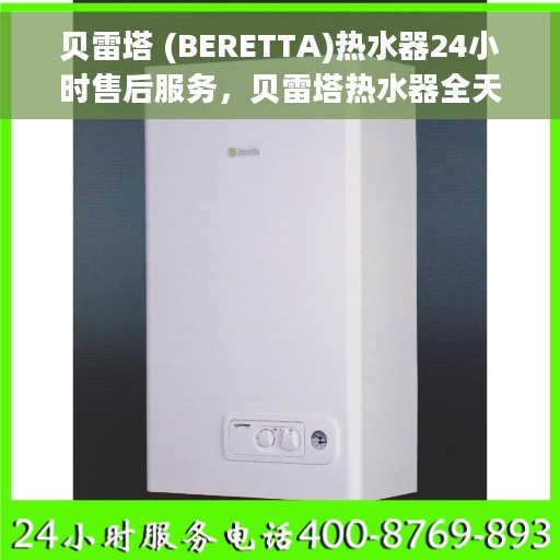 贝雷塔 (BERETTA)热水器24小时售后服务，贝雷塔热水器全天候售后服务保障，贴心呵护您的温暖时刻