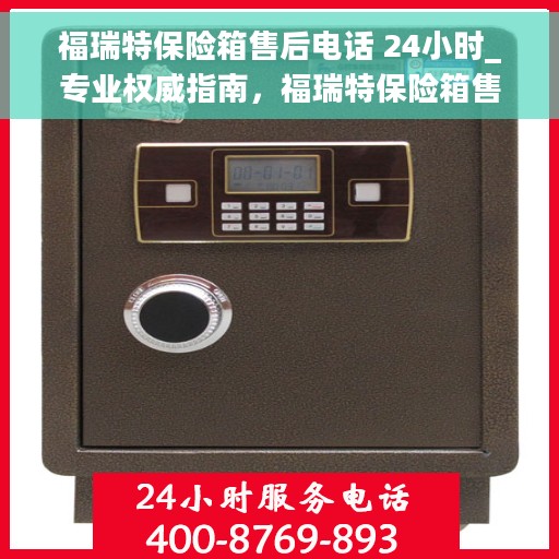 福瑞特保险箱售后电话 24小时_专业权威指南,福瑞特保险箱售后电话全天候专业权威指南 福瑞特保险箱售后电话 24小时_专业权威指南,福瑞特保险箱售后电话全天候专业权威指南