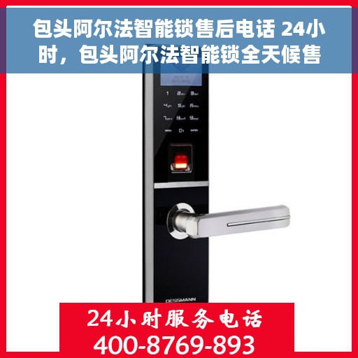 包头阿尔法智能锁售后电话 24小时，包头阿尔法智能锁全天候售后热线，贴心服务随叫随应