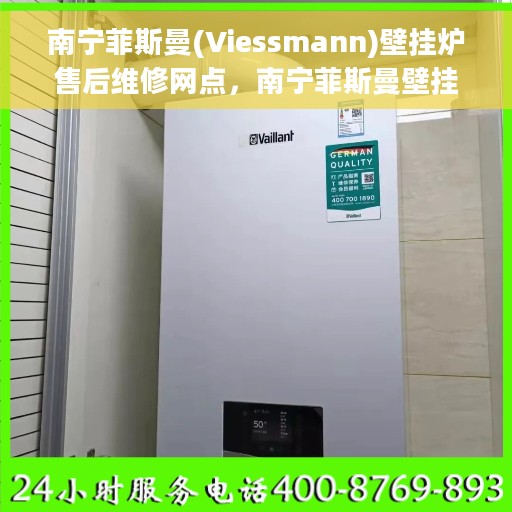 南宁菲斯曼(Viessmann)壁挂炉售后维修网点，南宁菲斯曼壁挂炉售后维修中心，专业维修与保养服务点介绍