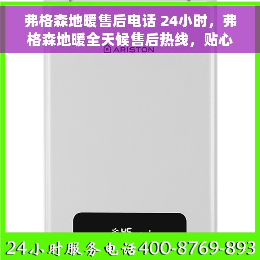 弗格森地暖售后电话 24小时，弗格森地暖全天候售后热线，贴心服务不打烊