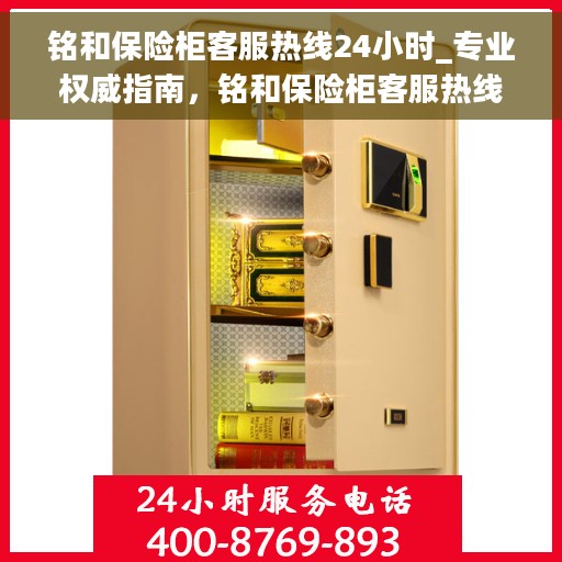 铭和保险柜客服热线24小时_专业权威指南，铭和保险柜客服热线全天候服务，专业权威的保险柜咨询指南