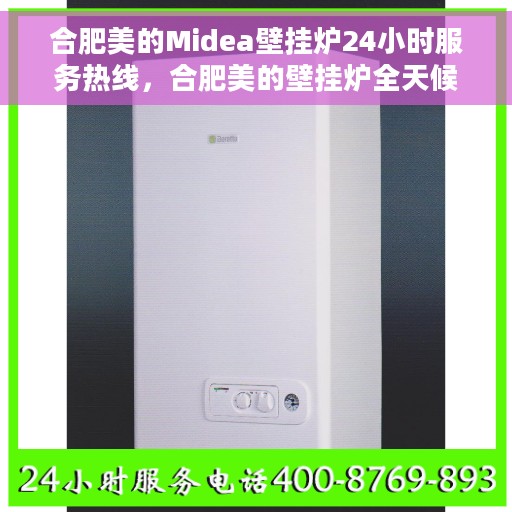 合肥美的Midea壁挂炉24小时服务热线，合肥美的壁挂炉全天候服务热线，专业解决您的Midea壁挂炉问题