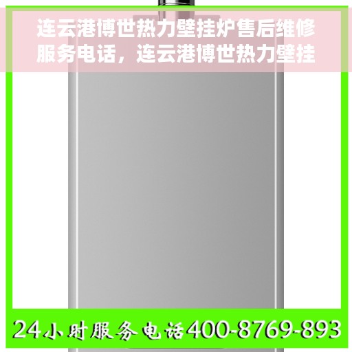 连云港博世热力壁挂炉售后维修服务电话，连云港博世热力壁挂炉专业售后维修服务热线