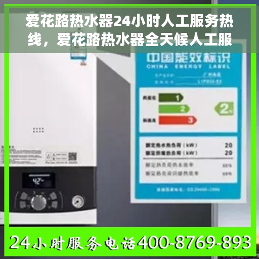 爱花路热水器24小时人工服务热线，爱花路热水器全天候人工服务热线，贴心解决您的热水需求