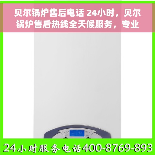 贝尔锅炉售后电话 24小时，贝尔锅炉售后热线全天候服务，专业维修保障！