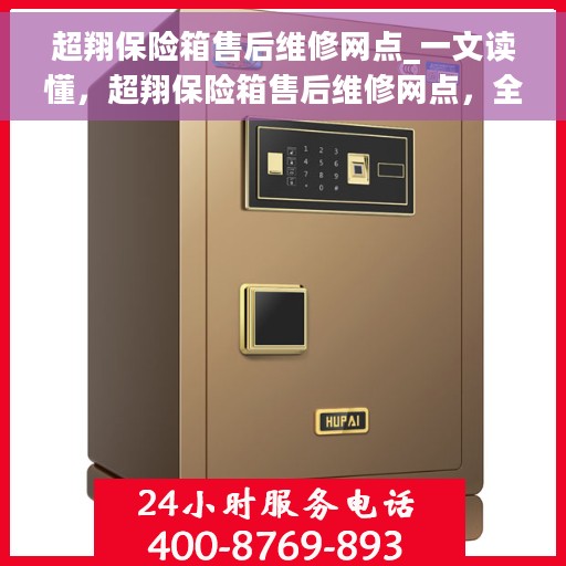 超翔保险箱售后维修网点_一文读懂,超翔保险箱售后维修网点,全方位解析,让您一文读懂! 超翔保险箱售后维修网点_一文读懂,超翔保险箱售后维修网点,全方位解析,让您一文读懂!