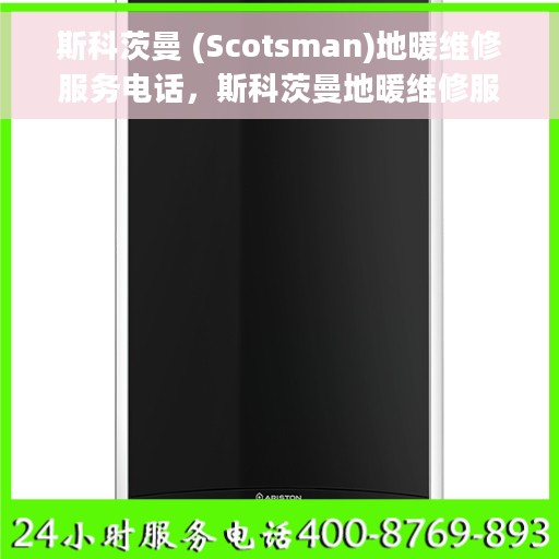 斯科茨曼 (Scotsman)地暖维修服务电话，斯科茨曼地暖维修服务热线及解决方案