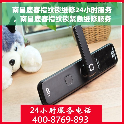 南昌鹿客指纹锁维修24小时服务，南昌鹿客指纹锁紧急维修服务全天候开启