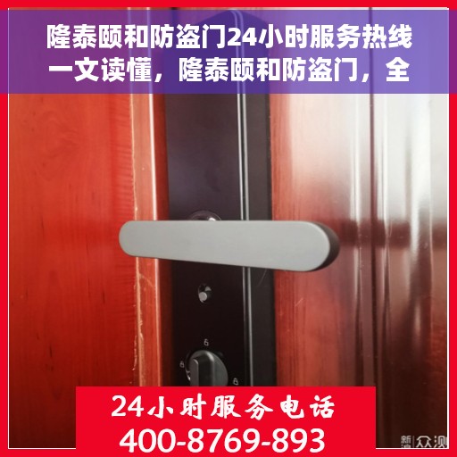 隆泰颐和防盗门24小时服务热线一文读懂，隆泰颐和防盗门，全天候服务热线，一站式解决您的安全需求