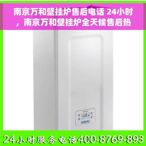 南京万和壁挂炉售后电话 24小时，南京万和壁挂炉全天候售后热线电话服务保障