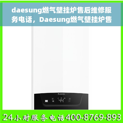 daesung燃气壁挂炉售后维修服务电话，Daesung燃气壁挂炉售后维修服务热线及专业维修团队支持
