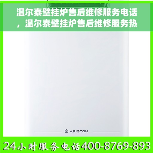 温尔泰壁挂炉售后维修服务电话，温尔泰壁挂炉售后维修服务热线及专业解决方案