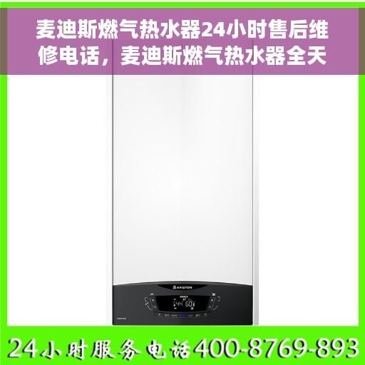 麦迪斯燃气热水器24小时售后维修电话，麦迪斯燃气热水器全天候售后维修服务热线