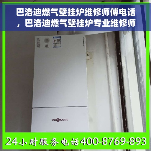 巴洛迪燃气壁挂炉维修师傅电话，巴洛迪燃气壁挂炉专业维修师傅联系电话及售后服务指南
