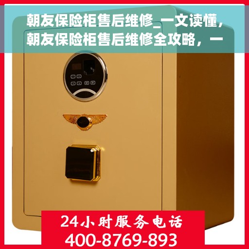 朝友保险柜售后维修_一文读懂，朝友保险柜售后维修全攻略，一站式解决您的维修难题