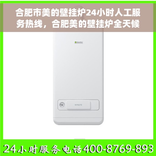 合肥市美的壁挂炉24小时人工服务热线，合肥美的壁挂炉全天候人工服务热线解析