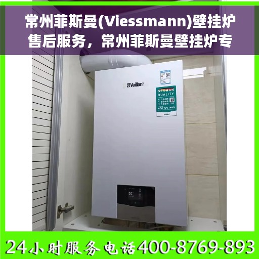 常州菲斯曼(Viessmann)壁挂炉售后服务，常州菲斯曼壁挂炉专业售后服务团队，全方位保障您的温暖生活