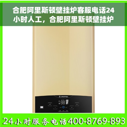 合肥阿里斯顿壁挂炉客服电话24小时人工，合肥阿里斯顿壁挂炉全天候在线客服热线，专业解答与售后无忧