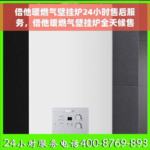 倍他暖燃气壁挂炉24小时售后服务，倍他暖燃气壁挂炉全天候售后服务，贴心保障您的温暖生活