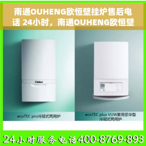 南通OUHENG欧恒壁挂炉售后电话 24小时，南通OUHENG欧恒壁挂炉全天候售后服务热线公布