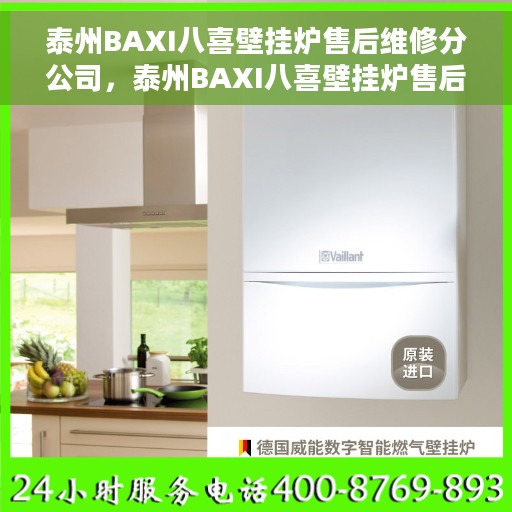 泰州BAXI八喜壁挂炉售后维修分公司，泰州BAXI八喜壁挂炉售后维修分公司，专业维修服务团队，为您的温暖保驾护航