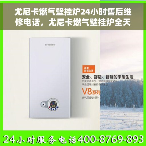 尤尼卡燃气壁挂炉24小时售后维修电话，尤尼卡燃气壁挂炉全天候售后维修服务热线