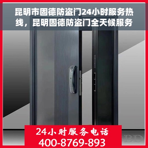 昆明市固德防盗门24小时服务热线，昆明固德防盗门全天候服务热线，您的安全，我们的承诺