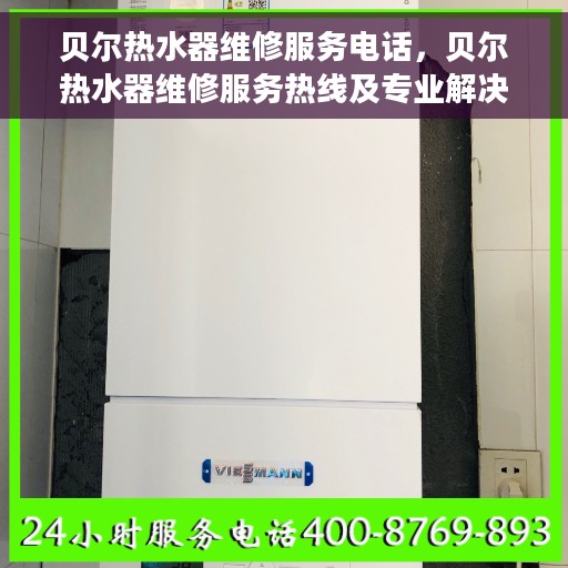 贝尔热水器维修服务电话，贝尔热水器维修服务热线及专业解决方案