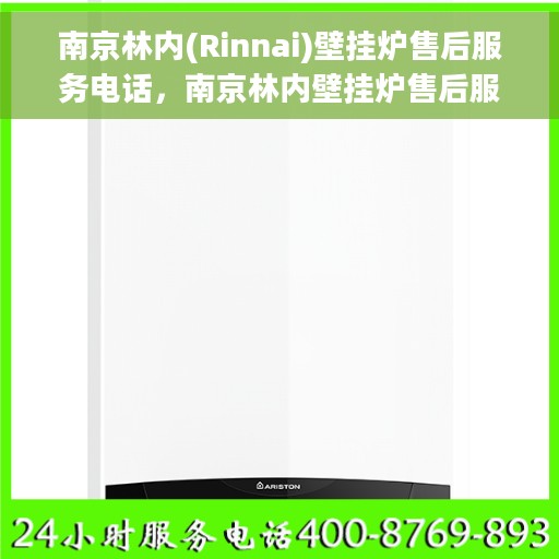 南京林内(Rinnai)壁挂炉售后服务电话，南京林内壁挂炉售后服务热线及电话支持指南