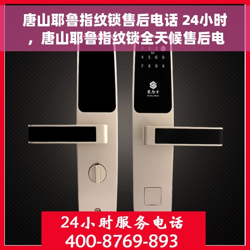 唐山耶鲁指纹锁售后电话 24小时，唐山耶鲁指纹锁全天候售后电话，贴心服务随时为您开启