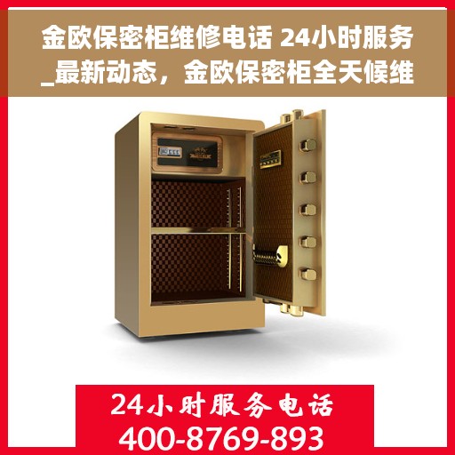 金欧保密柜维修电话 24小时服务_最新动态，金欧保密柜全天候维修服务热线及最新动态通知