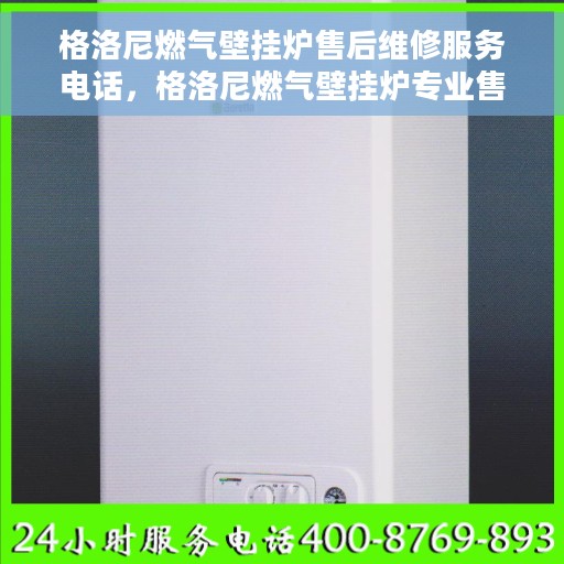 格洛尼燃气壁挂炉售后维修服务电话,格洛尼燃气壁挂炉专业售后维修服务热线电话 格洛尼燃气壁挂炉售后维修服务电话,格洛尼燃气壁挂炉专业售后维修服务热线电话