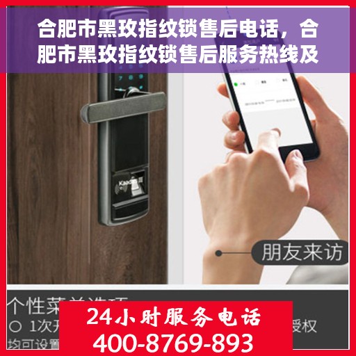 合肥市黑玫指纹锁售后电话，合肥市黑玫指纹锁售后服务热线及电话支持信息