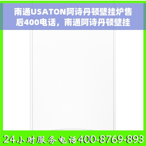 南通USATON阿诗丹顿壁挂炉售后400电话，南通阿诗丹顿壁挂炉售后服务热线，专业售后团队为您解答，拨打400电话享受无忧服务体验