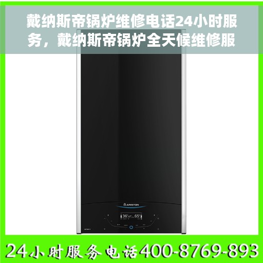 戴纳斯帝锅炉维修电话24小时服务，戴纳斯帝锅炉全天候维修服务热线